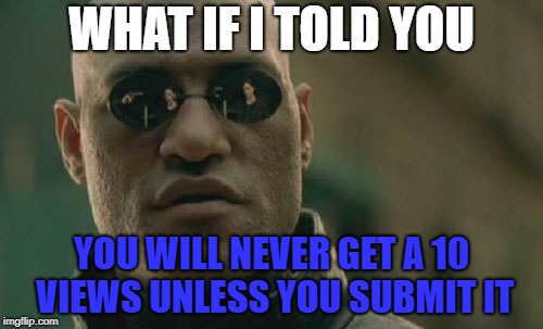 Matrix Morpheus Meme | WHAT IF I TOLD YOU; YOU WILL NEVER GET A 10 VIEWS UNLESS YOU SUBMIT IT | image tagged in memes,matrix morpheus | made w/ Imgflip meme maker