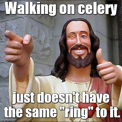 Walking on celery just doesn't have the same "ring" to it. | made w/ Imgflip meme maker