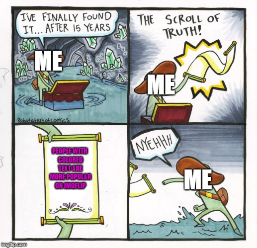 Why does this happen? | ME; ME; PEOPLE WITH COLORED TEXT ARE MORE POPULAR ON IMGFLIP; ME | image tagged in memes,the scroll of truth | made w/ Imgflip meme maker