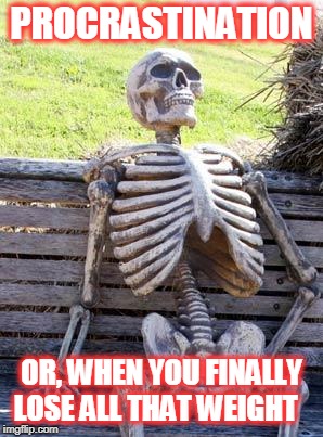 Waiting Skeleton Meme | PROCRASTINATION; OR, WHEN YOU FINALLY LOSE ALL THAT WEIGHT | image tagged in memes,waiting skeleton | made w/ Imgflip meme maker