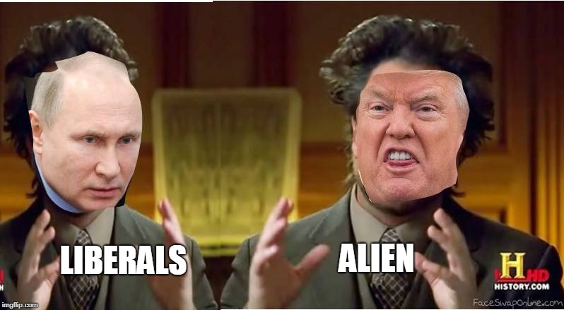 truth is out liberals are aliens | ALIEN; LIBERALS | image tagged in aliens week,stupid liberals,vladimir putin,donald trump | made w/ Imgflip meme maker
