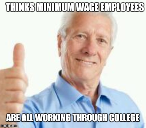 Oblivious baby boomer | THINKS MINIMUM WAGE EMPLOYEES; ARE ALL WORKING THROUGH COLLEGE | image tagged in baby boomers,scumbag baby boomers,retail robin | made w/ Imgflip meme maker