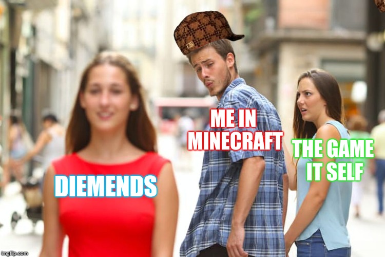 Distracted Boyfriend | ME IN MINECRAFT; THE GAME IT SELF; DIEMENDS | image tagged in memes,distracted boyfriend,scumbag | made w/ Imgflip meme maker