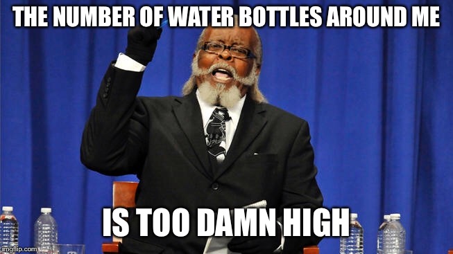 THE NUMBER OF WATER BOTTLES AROUND ME; IS TOO DAMN HIGH | image tagged in memes,too damn high | made w/ Imgflip meme maker