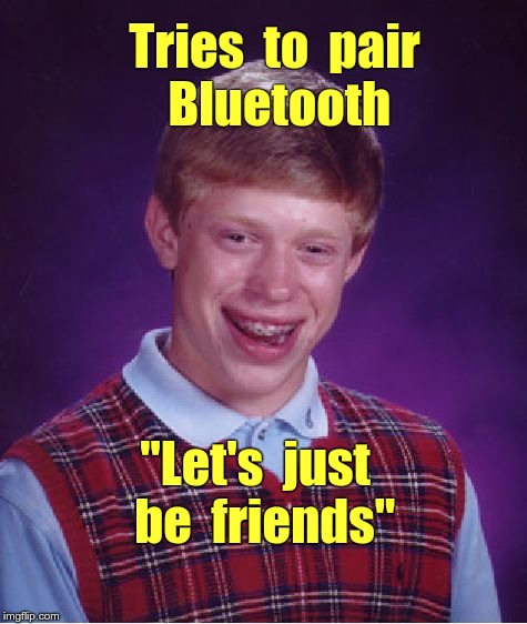 Brian's Bluetooth Woes | Tries  to  pair  Bluetooth; "Let's  just  be  friends" | image tagged in memes,bad luck brian,bluetooth,computers | made w/ Imgflip meme maker