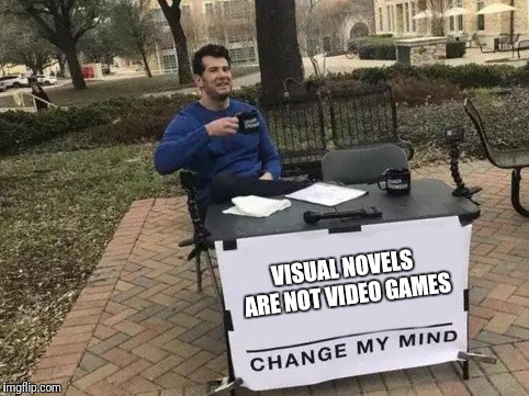 Change My Mind Meme | VISUAL NOVELS ARE NOT VIDEO GAMES | image tagged in change my mind | made w/ Imgflip meme maker