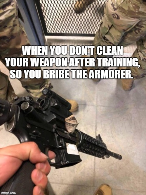 WHEN YOU DON'T CLEAN YOUR WEAPON AFTER TRAINING, SO YOU BRIBE THE ARMORER. | image tagged in us army,funny | made w/ Imgflip meme maker