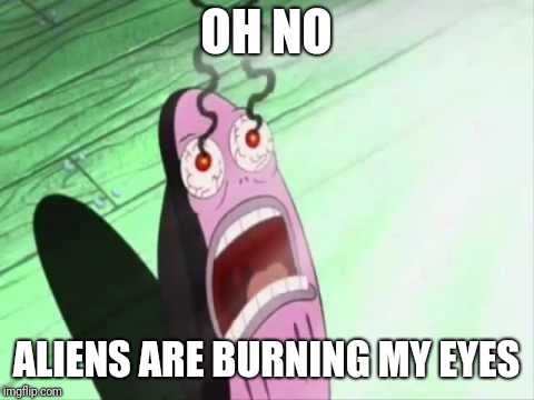 My Eyes | OH NO ALIENS ARE BURNING MY EYES | image tagged in my eyes | made w/ Imgflip meme maker