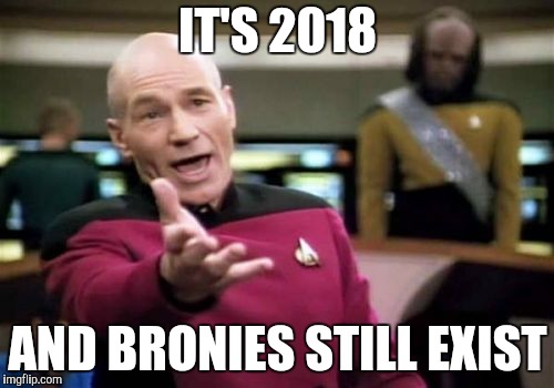 Picard Wtf | IT'S 2018; AND BRONIES STILL EXIST | image tagged in memes,picard wtf | made w/ Imgflip meme maker