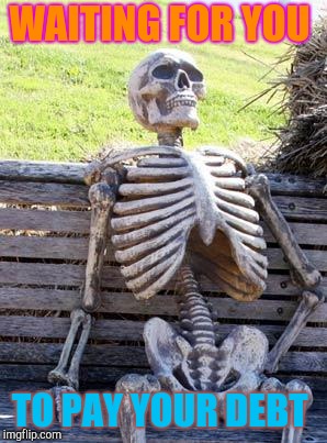 Waiting Skeleton | WAITING FOR YOU; TO PAY YOUR DEBT | image tagged in memes,waiting skeleton | made w/ Imgflip meme maker