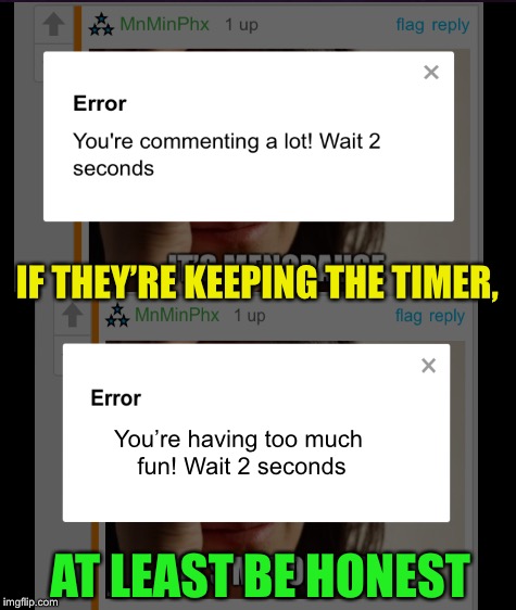 Call it what it is | IF THEY’RE KEEPING THE TIMER, You’re having too much fun! Wait 2 seconds; AT LEAST BE HONEST | image tagged in memes,comment timer,suggestion box | made w/ Imgflip meme maker