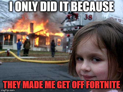 Disaster Girl | I ONLY DID IT BECAUSE; THEY MADE ME GET OFF FORTNITE | image tagged in memes,disaster girl | made w/ Imgflip meme maker