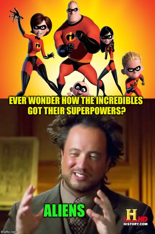 Incredible aliens? | EVER WONDER HOW THE INCREDIBLES GOT THEIR SUPERPOWERS? ALIENS | image tagged in the incredibles,ancient aliens,fan,theory,funny memes | made w/ Imgflip meme maker