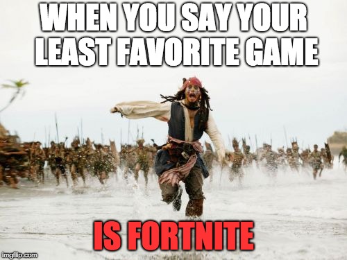 Jack Sparrow Being Chased | WHEN YOU SAY YOUR LEAST FAVORITE GAME; IS FORTNITE | image tagged in memes,jack sparrow being chased | made w/ Imgflip meme maker