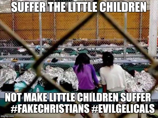 Evilgelicals1 | SUFFER THE LITTLE CHILDREN; NOT MAKE LITTLE CHILDREN SUFFER
    #FAKECHRISTIANS #EVILGELICALS | image tagged in christians,fake,dump trump | made w/ Imgflip meme maker