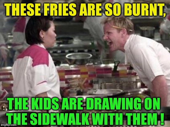 THESE FRIES ARE SO BURNT, THE KIDS ARE DRAWING ON THE SIDEWALK WITH THEM ! | made w/ Imgflip meme maker