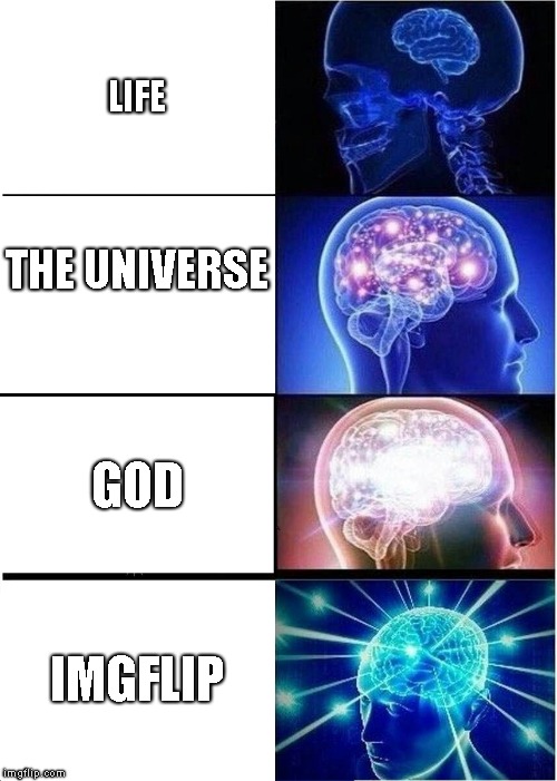 Expanding Brain Meme | LIFE; THE UNIVERSE; GOD; IMGFLIP | image tagged in memes,expanding brain | made w/ Imgflip meme maker