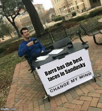 Change my mind | Barra has the best tacos in Sandusky | image tagged in change my mind | made w/ Imgflip meme maker