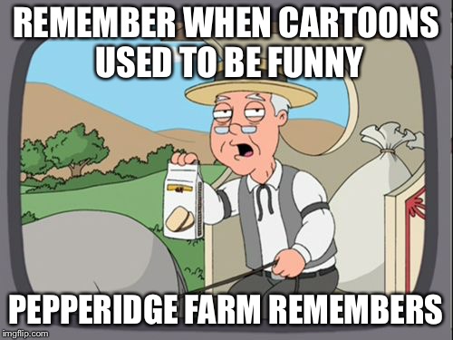 Family Guy Pepper Ridge | REMEMBER WHEN CARTOONS USED TO BE FUNNY; PEPPERIDGE FARM REMEMBERS | image tagged in family guy pepper ridge | made w/ Imgflip meme maker