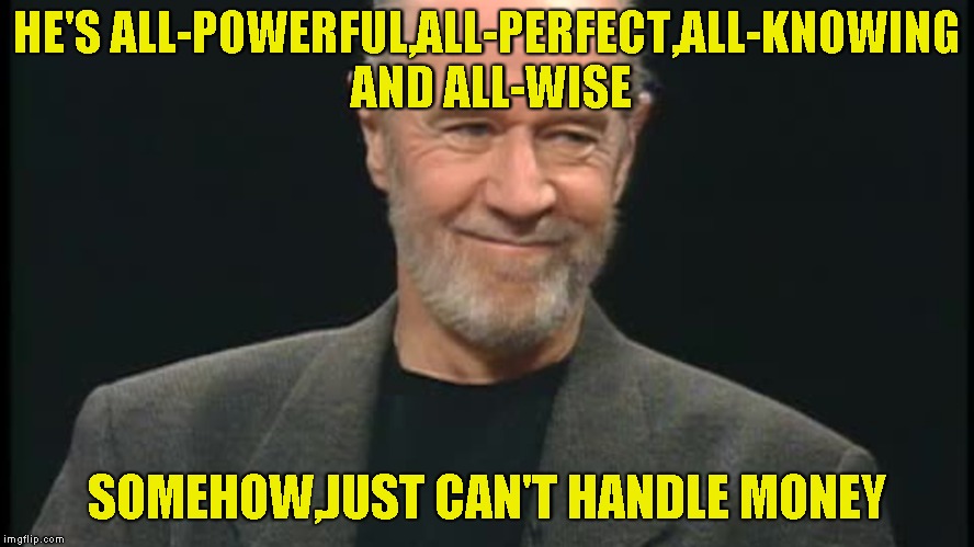 HE'S ALL-POWERFUL,ALL-PERFECT,ALL-KNOWING AND ALL-WISE SOMEHOW,JUST CAN'T HANDLE MONEY | made w/ Imgflip meme maker