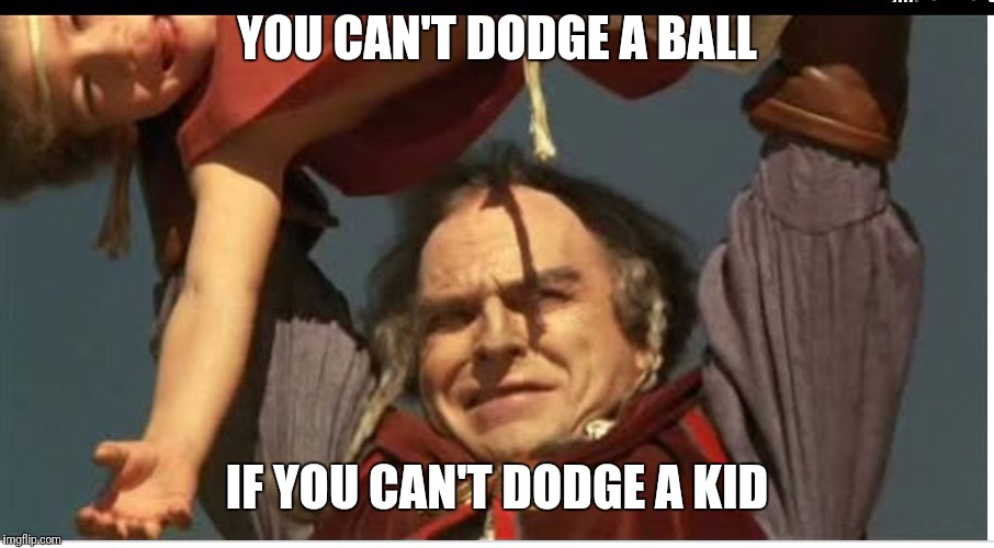 Dodge ball |  YOU CAN'T DODGE A BALL; IF YOU CAN'T DODGE A KID | image tagged in rip torn,dodgeball,kid,funny shit | made w/ Imgflip meme maker