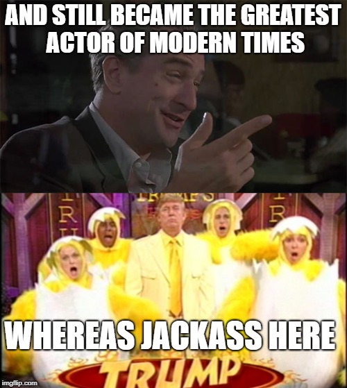 AND STILL BECAME THE GREATEST ACTOR OF MODERN TIMES WHEREAS JACKASS HERE | made w/ Imgflip meme maker