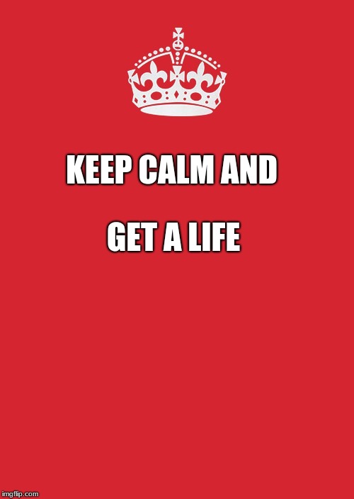 Keep Calm And Carry On Red | GET A LIFE; KEEP CALM AND | image tagged in memes,keep calm and carry on red | made w/ Imgflip meme maker