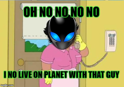 OH NO NO NO NO I NO LIVE ON PLANET WITH THAT GUY | made w/ Imgflip meme maker