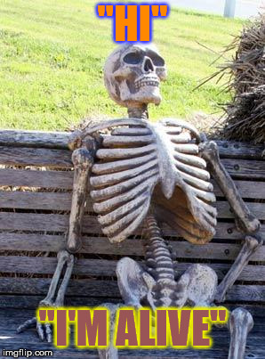 Waiting Skeleton | "HI"; "I'M ALIVE" | image tagged in memes,waiting skeleton | made w/ Imgflip meme maker