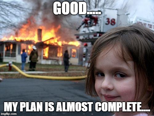 villain in disguise | GOOD..... MY PLAN IS ALMOST COMPLETE.... | image tagged in memes,disaster girl | made w/ Imgflip meme maker