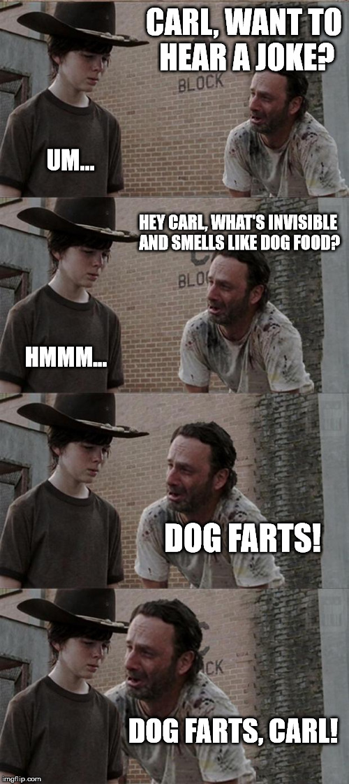 Rick and Carl Long Meme | CARL, WANT TO HEAR A JOKE? UM... HEY CARL, WHAT'S INVISIBLE AND SMELLS LIKE DOG FOOD? HMMM... DOG FARTS! DOG FARTS, CARL! | image tagged in memes,rick and carl long | made w/ Imgflip meme maker