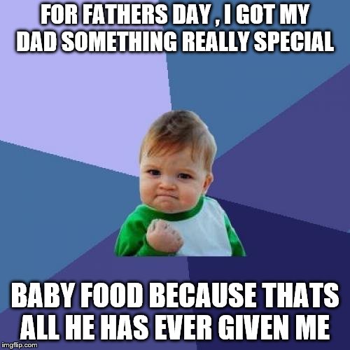Success Kid Meme | FOR FATHERS DAY , I GOT MY DAD SOMETHING REALLY SPECIAL; BABY FOOD BECAUSE THATS ALL HE HAS EVER GIVEN ME | image tagged in memes,success kid | made w/ Imgflip meme maker