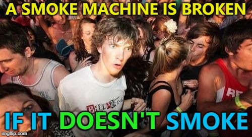 Inspired by capt6550 Link to it in the comments - it deserved better | A SMOKE MACHINE IS BROKEN; IF IT DOESN'T SMOKE; DOESN'T | image tagged in memes,sudden clarity clarence,smoke machine,technology | made w/ Imgflip meme maker