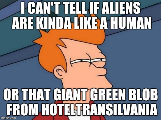 Happy alien week | I CAN'T TELL IF ALIENS ARE KINDA LIKE A HUMAN; OR THAT GIANT GREEN BLOB FROM HOTELTRANSILVANIA | image tagged in memes,futurama fry,alien week | made w/ Imgflip meme maker
