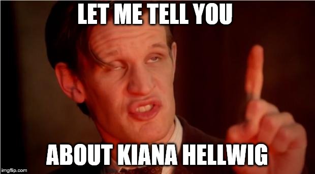 let me tell you | LET ME TELL YOU; ABOUT KIANA HELLWIG | image tagged in let me tell you | made w/ Imgflip meme maker