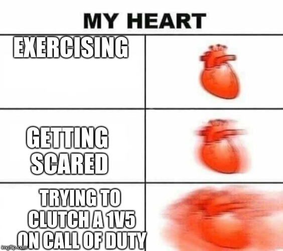 we all had that moment | EXERCISING; GETTING SCARED; TRYING TO CLUTCH A 1V5 ON CALL OF DUTY | image tagged in my heart blank,my heart,call of duty | made w/ Imgflip meme maker