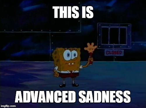 Spongebob Advanced Darkness | THIS IS; ADVANCED SADNESS | image tagged in spongebob advanced darkness | made w/ Imgflip meme maker