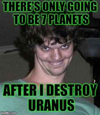 Aliens Week, an Aliens and clinkster event. 6/12 - 6/19 | THERE'S ONLY GOING TO BE 7 PLANETS; AFTER I DESTROY URANUS | image tagged in creepy guy,aliens week,memes,alien week,uranus,aliens | made w/ Imgflip meme maker