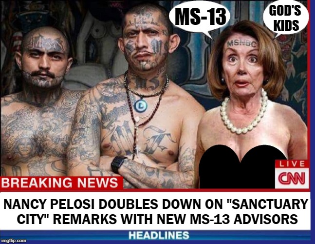 Meanwhile... back in San Francisco | GOD'S KIDS; MS-13; NANCY PELOSI DOUBLES DOWN ON "SANCTUARY CITY" REMARKS WITH NEW MS-13 ADVISORS | image tagged in vince vance,sanctuary cities,ms-13 gang,el salvador,nancy pelosi,cnn breaking news | made w/ Imgflip meme maker