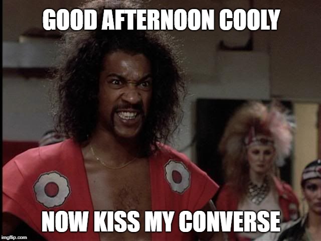 GOOD AFTERNOON COOLY; NOW KISS MY CONVERSE | image tagged in sho nuff | made w/ Imgflip meme maker