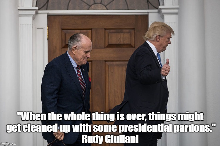 "When the whole thing is over, things might get cleaned up with some presidential pardons." Rudy Giuliani | made w/ Imgflip meme maker