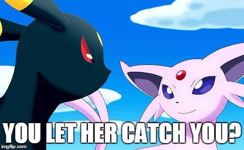you let her catch you? | YOU LET HER CATCH YOU? | image tagged in umbreon and espeon | made w/ Imgflip meme maker