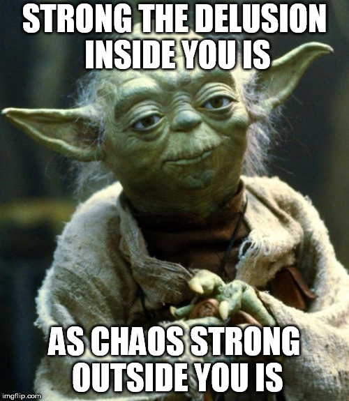 Star Wars Yoda | STRONG THE DELUSION INSIDE YOU IS; AS CHAOS STRONG OUTSIDE YOU IS | image tagged in memes,star wars yoda | made w/ Imgflip meme maker