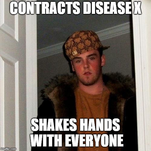 Scumbag Steve Meme | CONTRACTS DISEASE X; SHAKES HANDS WITH EVERYONE | image tagged in memes,scumbag steve | made w/ Imgflip meme maker