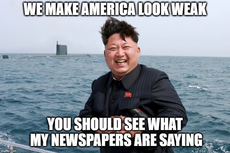 WE MAKE AMERICA LOOK WEAK YOU SHOULD SEE WHAT MY NEWSPAPERS ARE SAYING | made w/ Imgflip meme maker