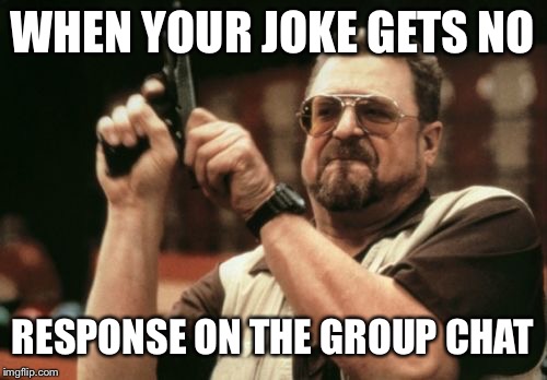 Am I The Only One Around Here Meme | WHEN YOUR JOKE GETS NO; RESPONSE ON THE GROUP CHAT | image tagged in memes,am i the only one around here | made w/ Imgflip meme maker