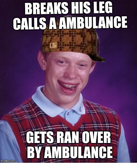 Bad Luck Brian Meme | BREAKS HIS LEG CALLS A AMBULANCE; GETS RAN OVER BY AMBULANCE | image tagged in memes,bad luck brian,scumbag | made w/ Imgflip meme maker