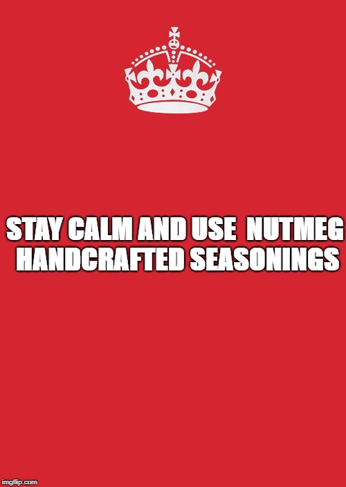 Keep Calm And Carry On Red Meme | STAY CALM AND USE

NUTMEG HANDCRAFTED SEASONINGS | image tagged in memes,keep calm and carry on red | made w/ Imgflip meme maker