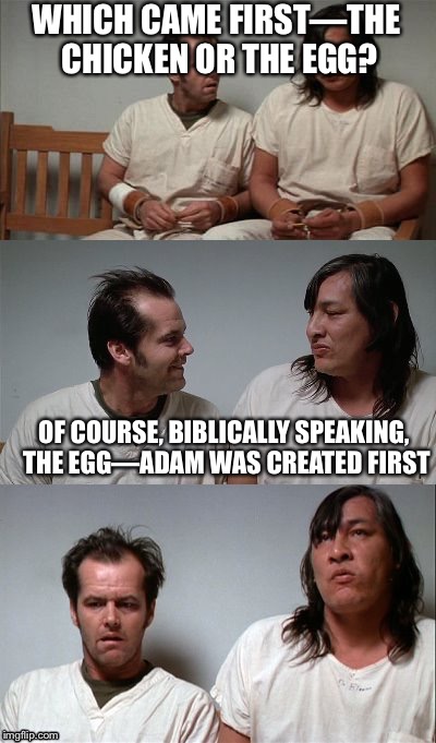 You know—the two “eggs” that we... | WHICH CAME FIRST—THE CHICKEN OR THE EGG? OF COURSE, BIBLICALLY SPEAKING, THE EGG—ADAM WAS CREATED FIRST | image tagged in bad joke jack 3 panel,nsfw | made w/ Imgflip meme maker
