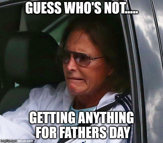 Bruce Jenner | GUESS WHO'S NOT..... GETTING ANYTHING FOR FATHERS DAY | image tagged in bruce jenner | made w/ Imgflip meme maker